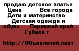 продаю детское платье › Цена ­ 500 - Все города Дети и материнство » Детская одежда и обувь   . Пермский край,Губаха г.